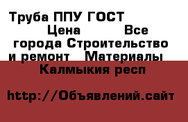 Труба ППУ ГОСТ 30732-2006 › Цена ­ 333 - Все города Строительство и ремонт » Материалы   . Калмыкия респ.